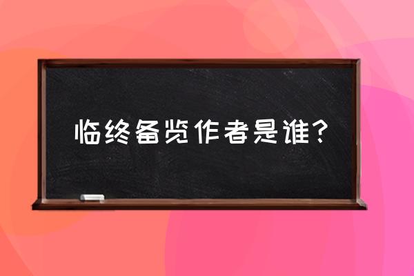 高雄文殊讲堂微信公众 临终备览作者是谁？