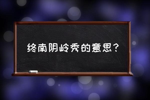 终南阴岭秀解释 终南阴岭秀的意思？