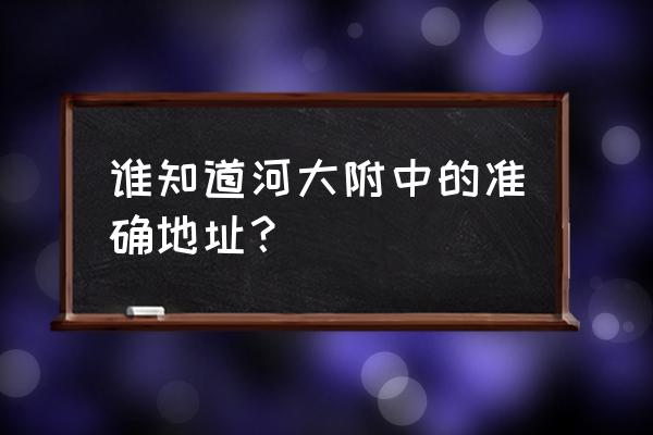 河大附中属于哪个区 谁知道河大附中的准确地址？