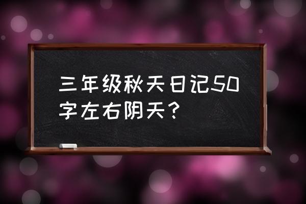 优秀日记50字3年级 三年级秋天日记50字左右阴天？