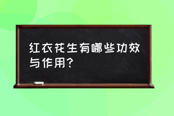 花生的三大功效 红衣花生有哪些功效与作用？