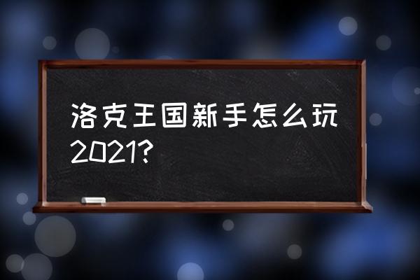 洛克王国攻略2021 洛克王国新手怎么玩2021？