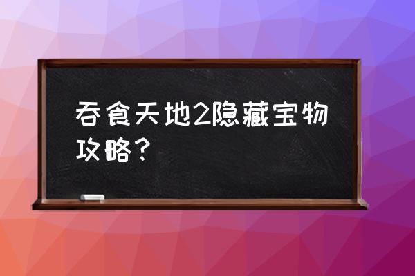 吞食天地2隐藏宝物在哪 吞食天地2隐藏宝物攻略？