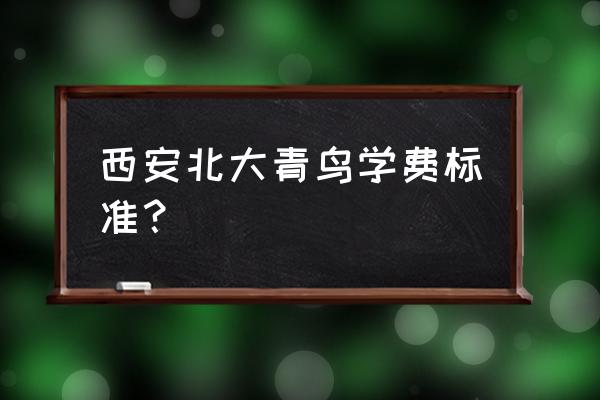 北大青鸟学费标准 西安北大青鸟学费标准？