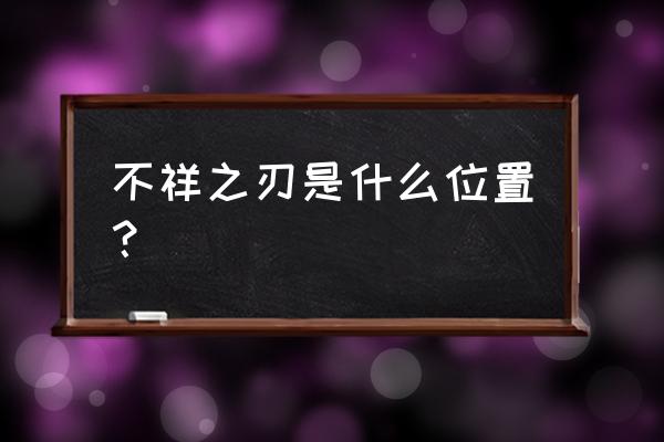 不祥之刃是什么位置 不祥之刃是什么位置？