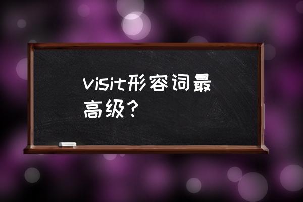 visit的形容词最高级 visit形容词最高级？