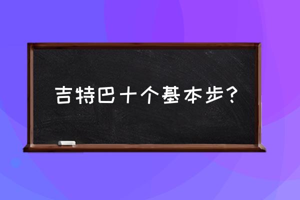 吉特巴基本步是几步 吉特巴十个基本步？