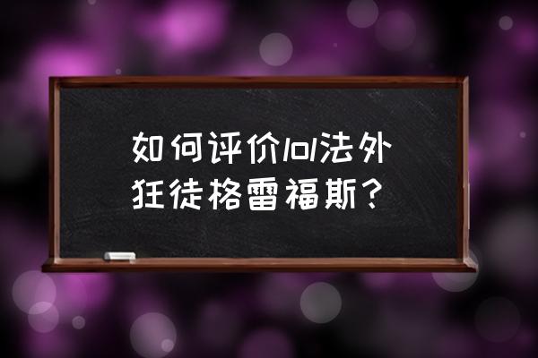 末日教父格雷福斯 如何评价lol法外狂徒格雷福斯？