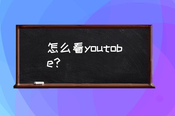 怎么进youtube 怎么看youtobe？