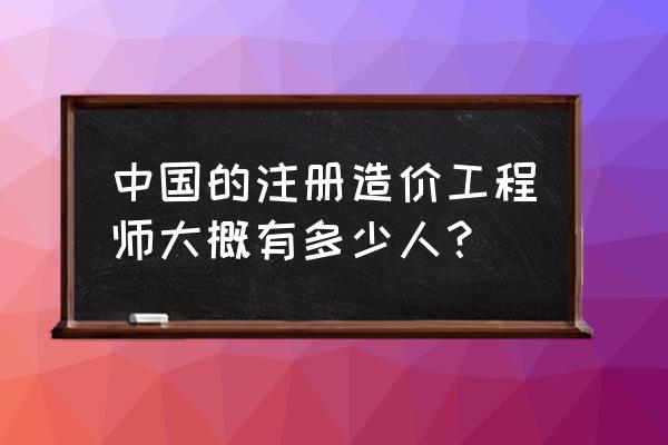 全国有多少注册造价工程师 中国的注册造价工程师大概有多少人？