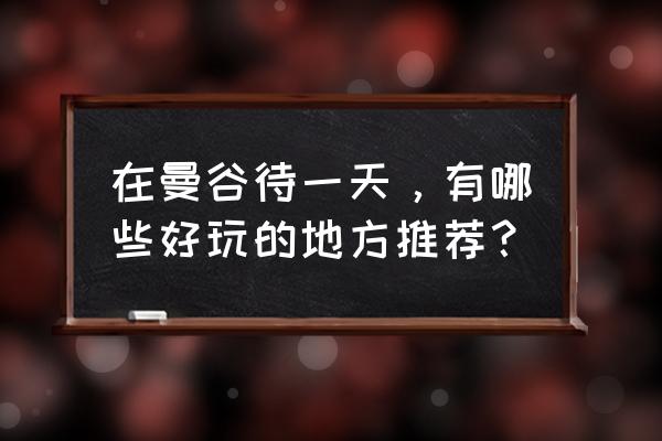 泰国曼谷的旅游胜地 在曼谷待一天，有哪些好玩的地方推荐？