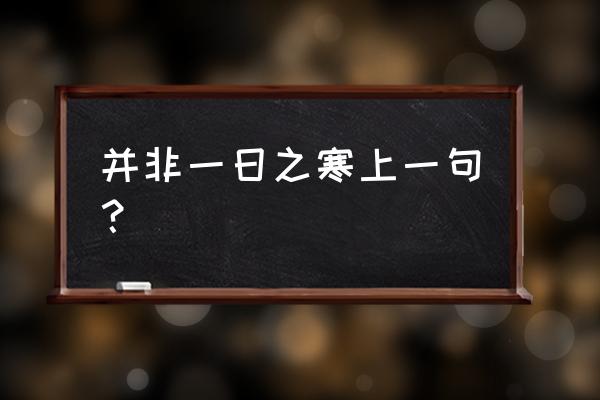 并非一日之寒的上一句 并非一日之寒上一句？