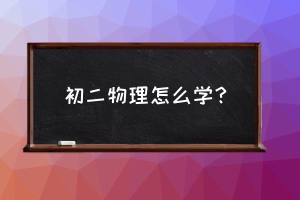 初二物理怎么学才能学好 初二物理怎么学？