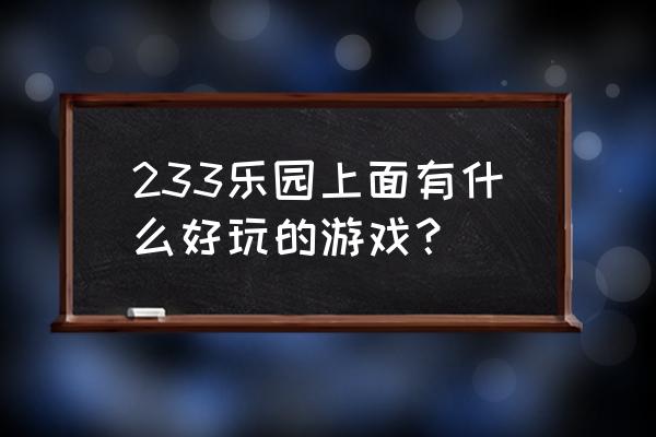 233乐园游戏 233乐园上面有什么好玩的游戏？