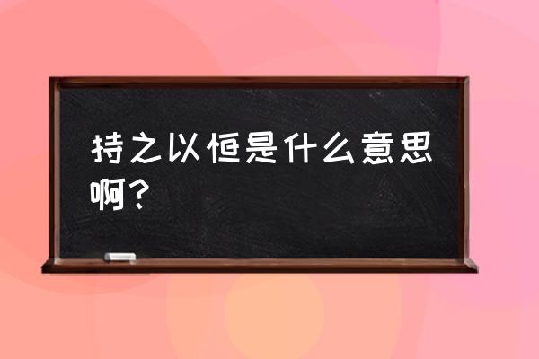 持之以恒是啥意思 持之以恒是什么意思啊？