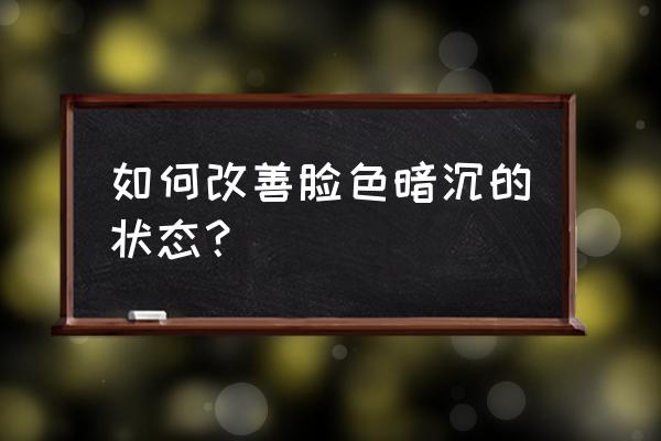 脸部部分暗沉 如何改善脸色暗沉的状态？