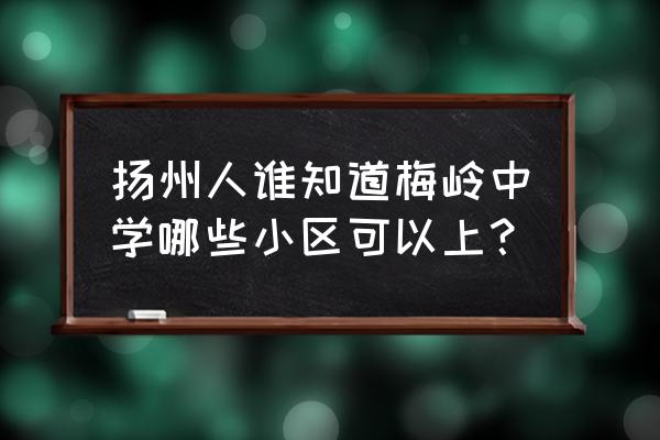 扬州梅岭中学学区2020 扬州人谁知道梅岭中学哪些小区可以上？