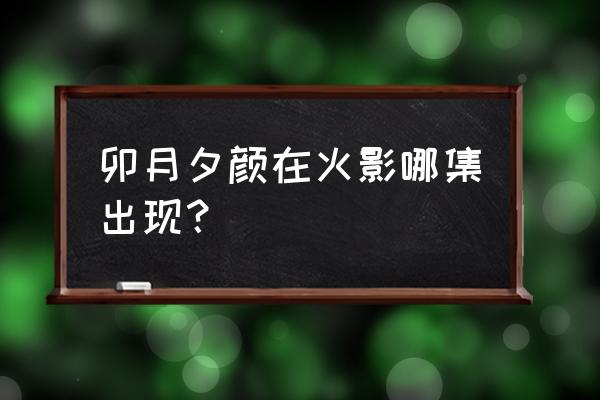 卯月夕颜最后怎么样了 卯月夕颜在火影哪集出现？