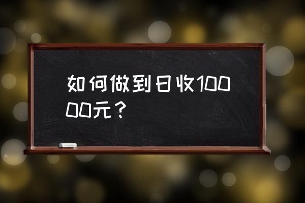 灰色收入一天赚一万 如何做到日收10000元？