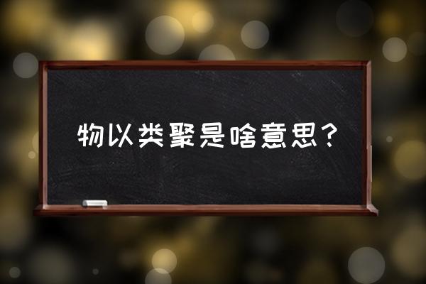 物以类聚嘛什么意思 物以类聚是啥意思？