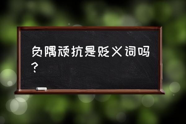 负隅顽抗告诉我们什么道理 负隅顽抗是贬义词吗？