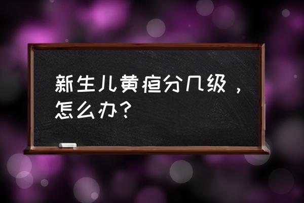 黄疸程度2 新生儿黄疸分几级，怎么办？