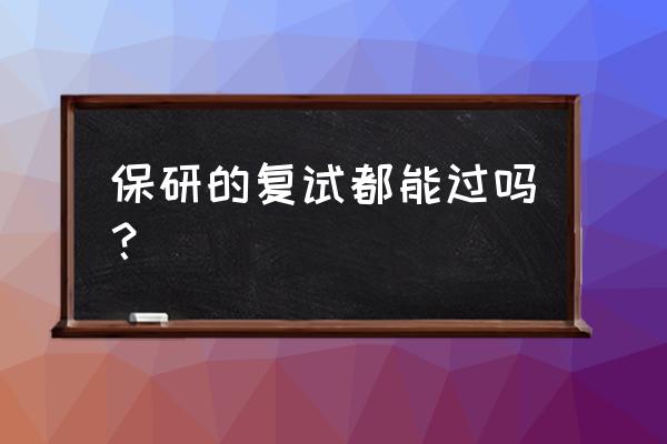 保研复试一般能过吗 保研的复试都能过吗？