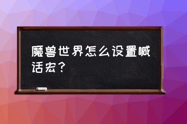 魔兽怎么设置喊话宏 魔兽世界怎么设置喊话宏？