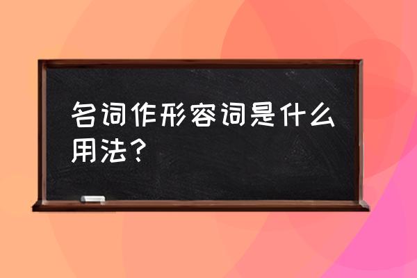 名词作形容词的用法 名词作形容词是什么用法？