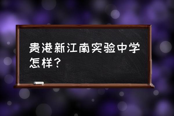 贵港市江南中学公众号 贵港新江南实验中学怎样？