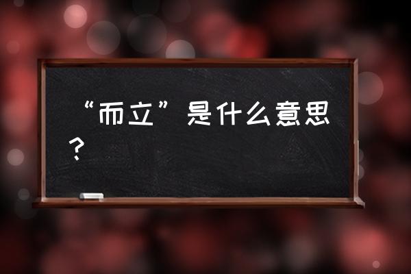 同时而立是什么意思 “而立”是什么意思？