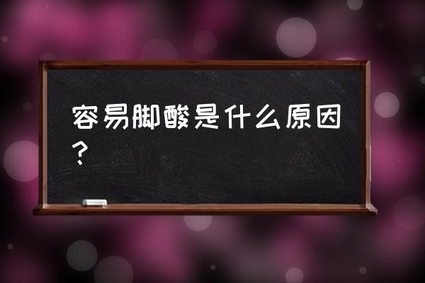 经常脚酸是怎么回事 容易脚酸是什么原因？