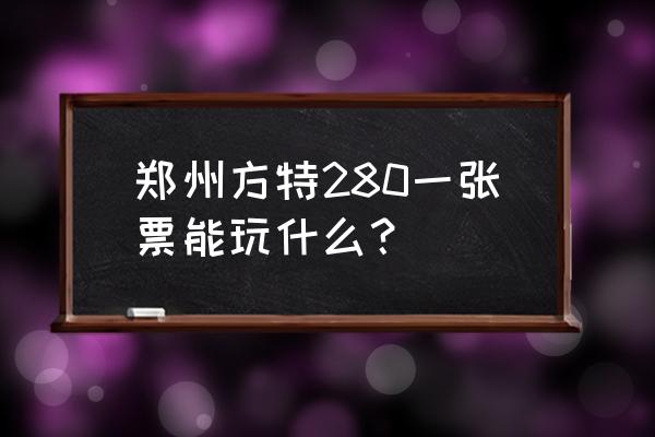 郑州游乐园方特欢乐世界 郑州方特280一张票能玩什么？