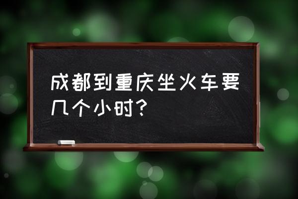 成都到重庆北火车 成都到重庆坐火车要几个小时？