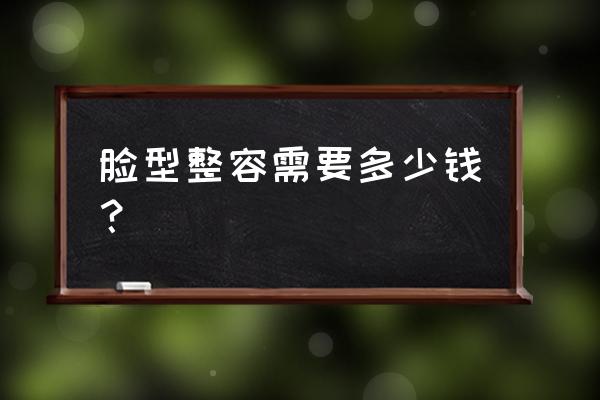 整脸型要花多少钱 脸型整容需要多少钱？