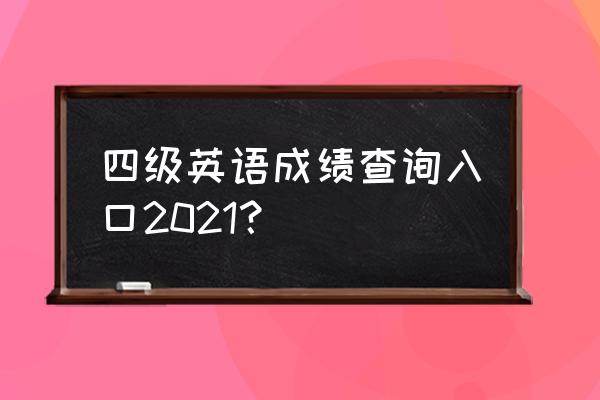 四级成绩查询 四级英语成绩查询入口2021？