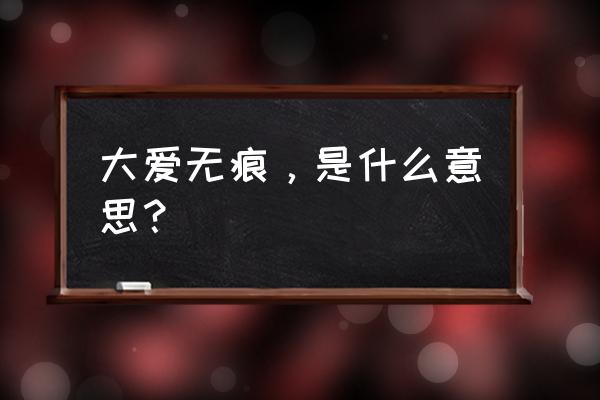 大爱无痕是谁 大爱无痕，是什么意思？