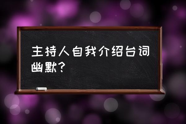 播音主持自我介绍幽默 主持人自我介绍台词幽默？