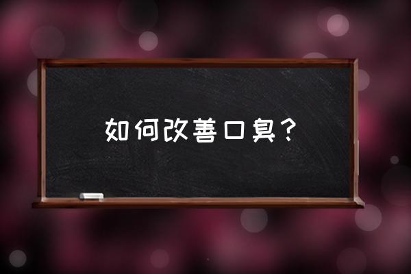 如何改善口臭口气 如何改善口臭？