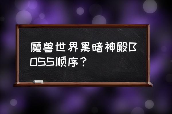 魔兽世界黑暗神殿boss 魔兽世界黑暗神殿BOSS顺序？