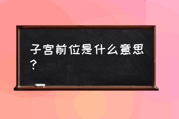 子宫前位正常吗 子宫前位是什么意思？