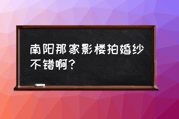 本色旅拍老板 南阳那家影楼拍婚纱不错啊？