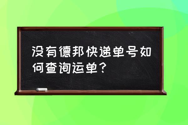 德邦物流单号查询询 没有德邦快递单号如何查询运单？