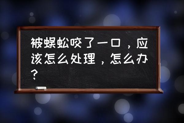 被蜈蚣咬了一口怎么办 被蜈蚣咬了一口，应该怎么处理，怎么办？