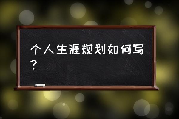 生涯规划书怎么写 个人生涯规划如何写？