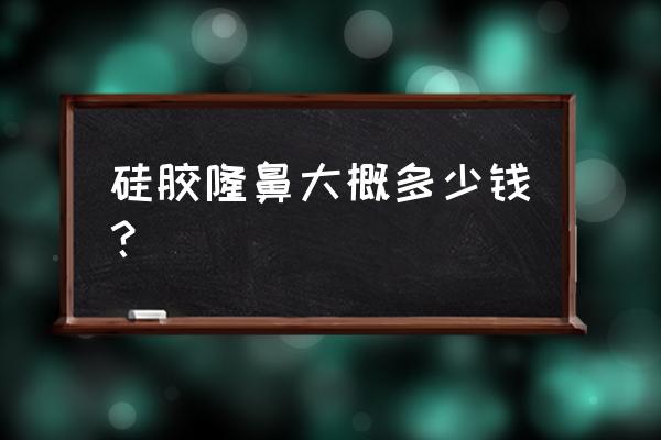 硅胶隆鼻多少钱呢 硅胶隆鼻大概多少钱？