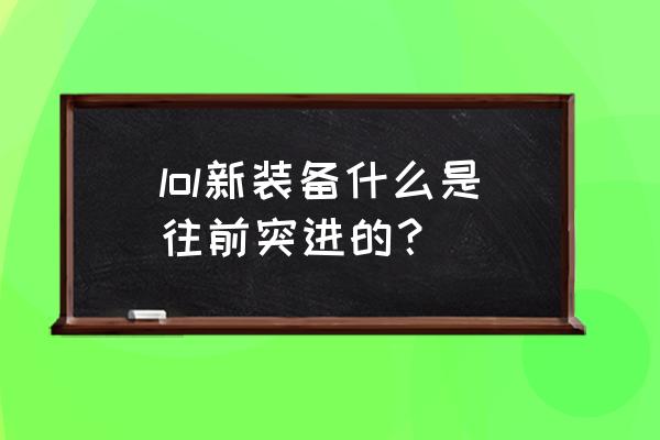 lol新装备2020 lol新装备什么是往前突进的？