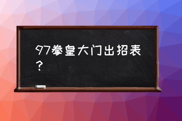 拳皇97大门出招表 97拳皇大门出招表？