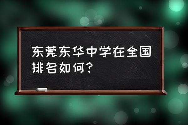 东华高级中学全国排名 东莞东华中学在全国排名如何？