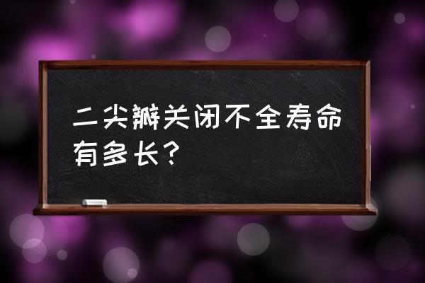 二尖瓣关闭不全寿命 二尖瓣关闭不全寿命有多长？